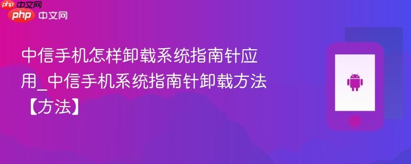中信手机怎样卸载系统指南针应用_中信手机系统指南针卸载方法【方法】