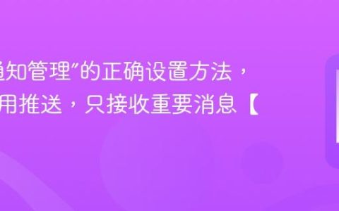 手机“通知管理”的正确设置方法，屏蔽无用推送，只接收重要消息【优化】