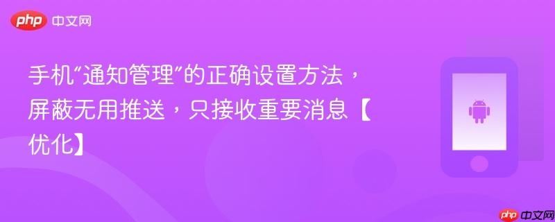 手机“通知管理”的正确设置方法，屏蔽无用推送，只接收重要消息【优化】