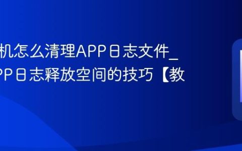三星手机怎么清理APP日志文件?清理APP日志释放空间的技巧【教程】