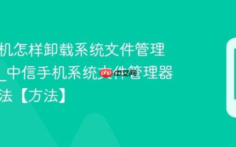 中信手机怎样卸载系统文件管理器应用?中信手机系统文件管理器卸载方法【方法】