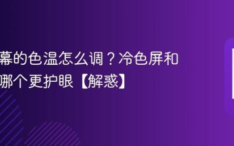 手机屏幕的色温怎么调？冷色屏和暖色屏哪个更护眼【解惑】