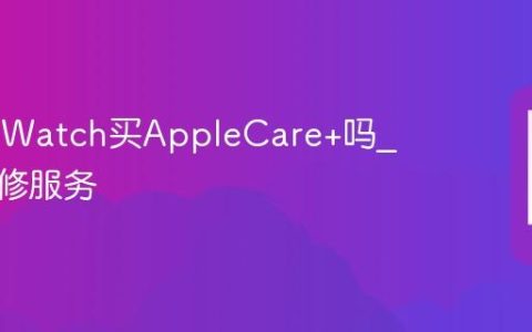 Apple Watch买AppleCare+吗?手表保修服务