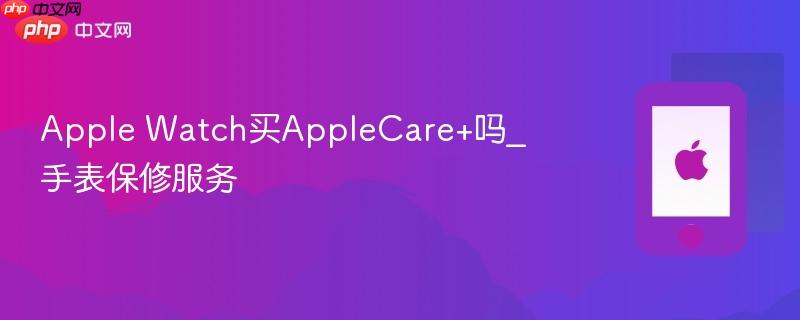 apple watch买applecare+吗_手表保修服务