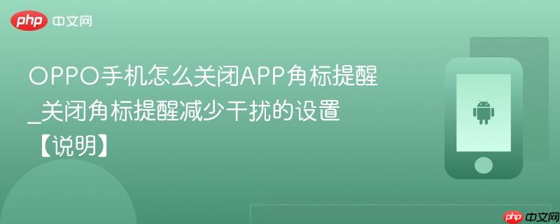 oppo手机怎么关闭app角标提醒_关闭角标提醒减少干扰的设置【说明】