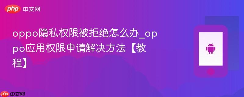 oppo隐私权限被拒绝怎么办_oppo应用权限申请解决方法【教程】