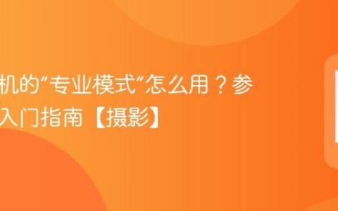 手机相机的“专业模式”怎么用？参数调节入门指南【摄影】