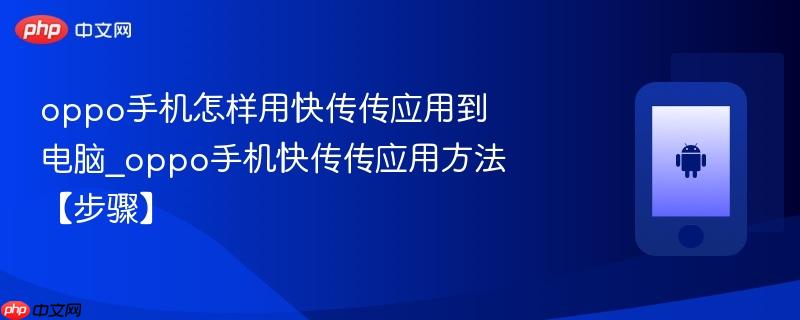 oppo手机怎样用快传传应用到电脑_oppo手机快传传应用方法【步骤】