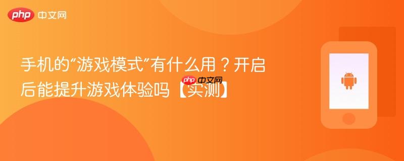 手机的“游戏模式”有什么用？开启后能提升游戏体验吗【实测】