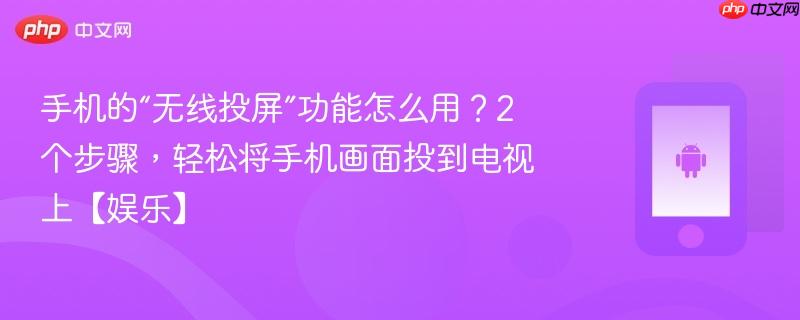 手机的“无线投屏”功能怎么用？2个步骤，轻松将手机画面投到电视上【娱乐】
