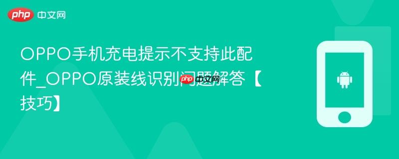oppo手机充电提示不支持此配件_oppo原装线识别问题解答【技巧】