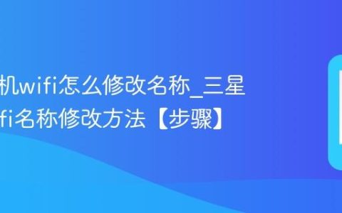 三星手机wifi怎么修改名称?三星手机wifi名称修改方法【步骤】