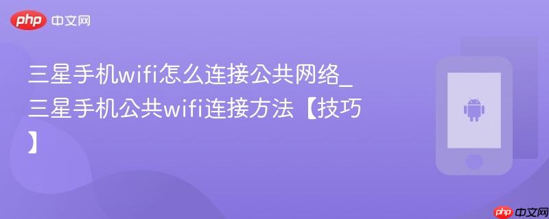 三星手机wifi怎么连接公共网络_三星手机公共wifi连接方法【技巧】