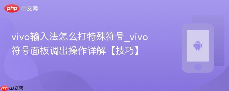 vivo输入法怎么打特殊符号_vivo符号面板调出操作详解【技巧】