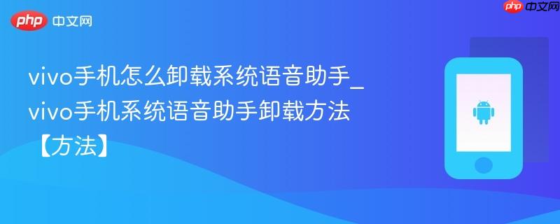 vivo手机怎么卸载系统语音助手_vivo手机系统语音助手卸载方法【方法】