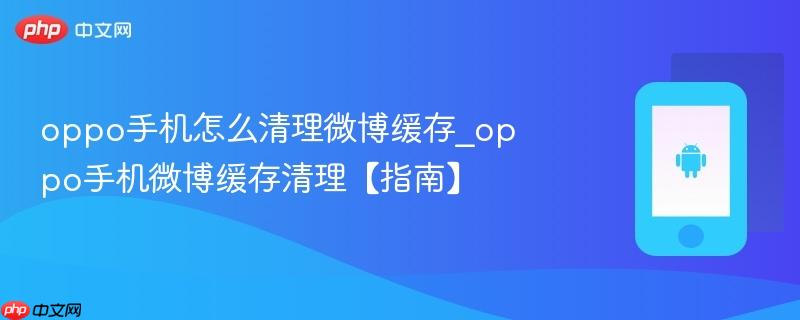 oppo手机怎么清理微博缓存_oppo手机微博缓存清理【指南】