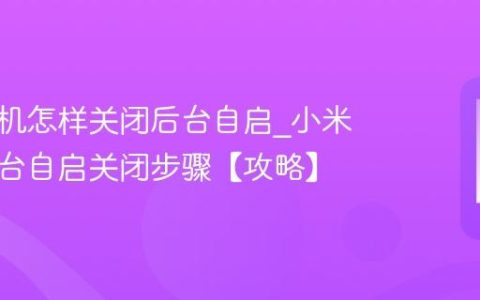 小米手机怎样关闭后台自启?小米手机后台自启关闭步骤【攻略】