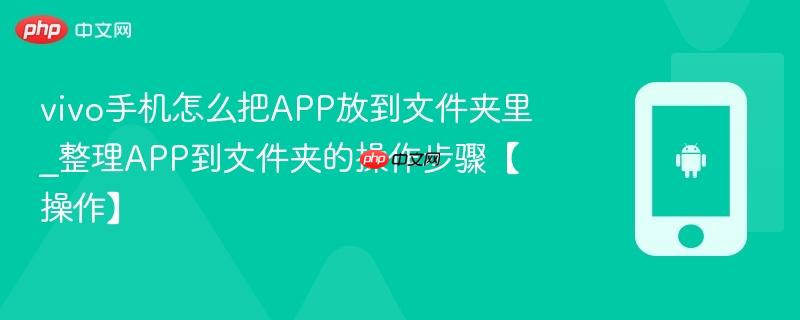 vivo手机怎么把app放到文件夹里_整理app到文件夹的操作步骤【操作】