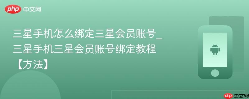 三星手机怎么绑定三星会员账号_三星手机三星会员账号绑定教程【方法】
