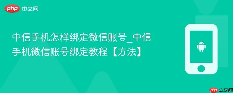 中信手机怎样绑定微信账号_中信手机微信账号绑定教程【方法】
