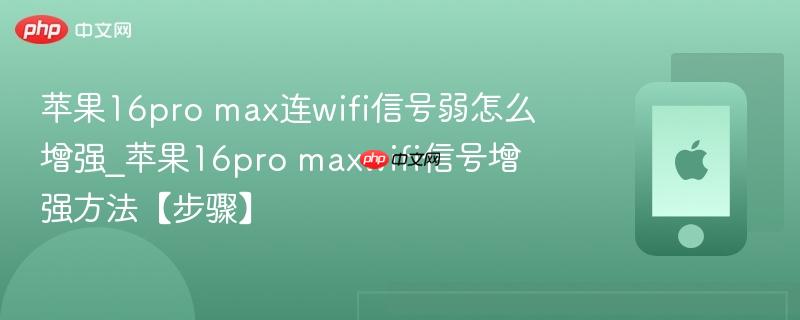 苹果16pro max连wifi信号弱怎么增强_苹果16pro maxwifi信号增强方法【步骤】