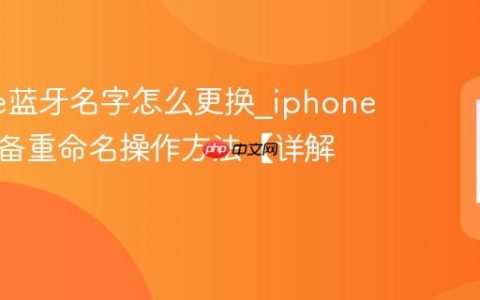 iphone蓝牙名字怎么更换?iphone蓝牙设备重命名操作方法【详解】