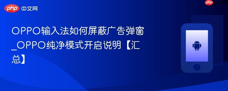 oppo输入法如何屏蔽广告弹窗_oppo纯净模式开启说明【汇总】