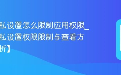 三星隐私设置怎么限制应用权限?三星隐私设置权限限制与查看方法【解析】