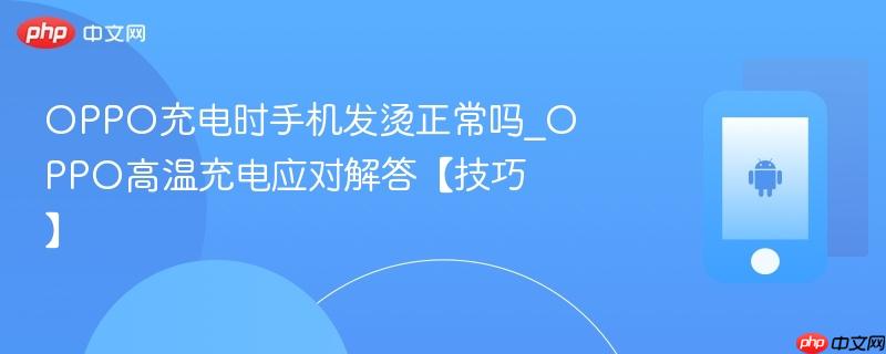 oppo充电时手机发烫正常吗_oppo高温充电应对解答【技巧】