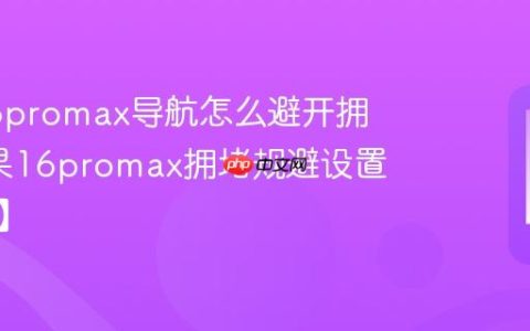 苹果16promax导航怎么避开拥堵?苹果16promax拥堵规避设置【方法】