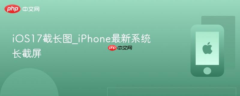 ios17截长图_iphone最新系统长截屏
