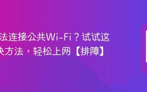 手机无法连接公共Wi-Fi？试试这4个解决方法，轻松上网【排障】