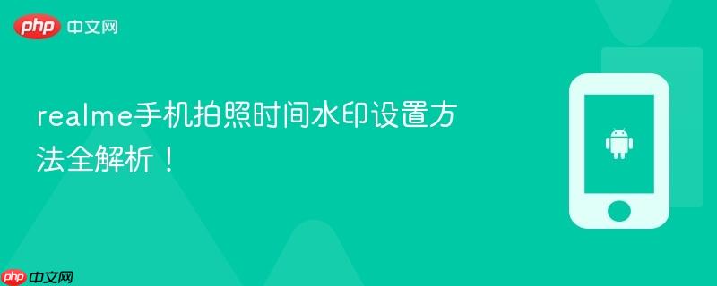 realme手机拍照时间水印设置方法全解析！