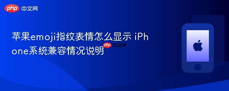 苹果emoji指纹表情怎么显示 iphone系统兼容情况说明