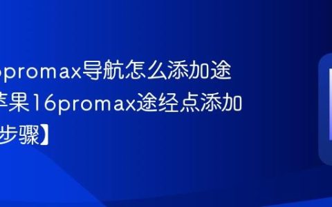 苹果16promax导航怎么添加途经点?苹果16promax途经点添加方法【步骤】