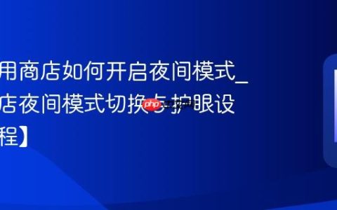 海信应用商店如何开启夜间模式?应用商店夜间模式切换与护眼设置【教程】