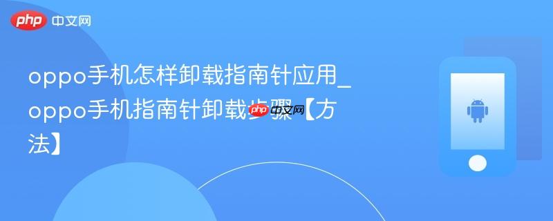 oppo手机怎样卸载指南针应用_oppo手机指南针卸载步骤【方法】