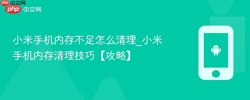 小米手机内存不足怎么清理_小米手机内存清理技巧【攻略】