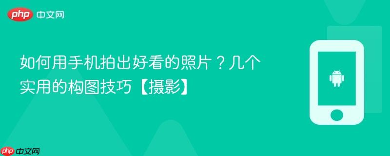 如何用手机拍出好看的照片？几个实用的构图技巧【摄影】