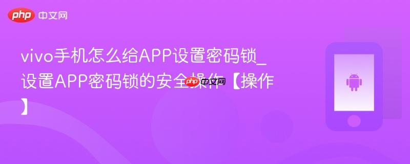 vivo手机怎么给app设置密码锁_设置app密码锁的安全操作【操作】