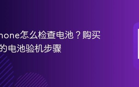 二手iPhone怎么检查电池？购买前必看的电池验机步骤