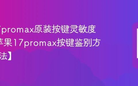 苹果17promax原装按键灵敏度咋样?苹果17promax按键鉴别方法【方法】