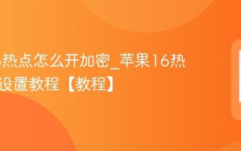 苹果16热点怎么开加密?苹果16热点加密设置教程【教程】