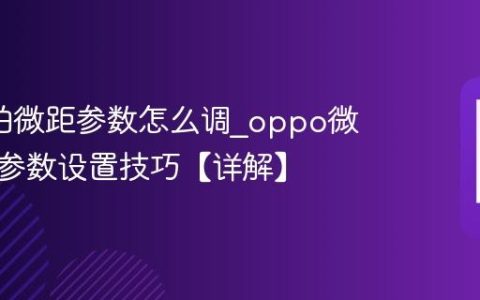oppo拍微距参数怎么调?oppo微距模式参数设置技巧【详解】