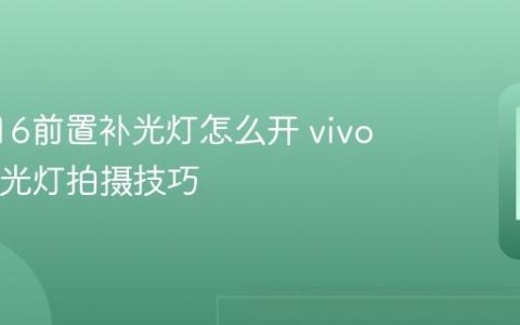 vivo S16前置补光灯怎么开 vivo S16柔光灯拍摄技巧