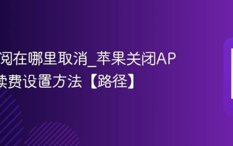 苹果订阅在哪里取消?苹果关闭APP自动续费设置方法【路径】