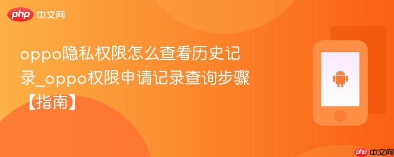 oppo隐私权限怎么查看历史记录_oppo权限申请记录查询步骤【指南】
