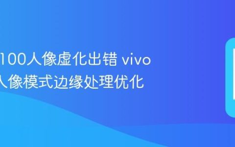 vivo X100人像虚化出错 vivo X100人像模式边缘处理优化