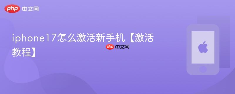 iphone17怎么激活新手机【激活教程】