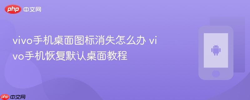 vivo手机桌面图标消失怎么办 vivo手机恢复默认桌面教程